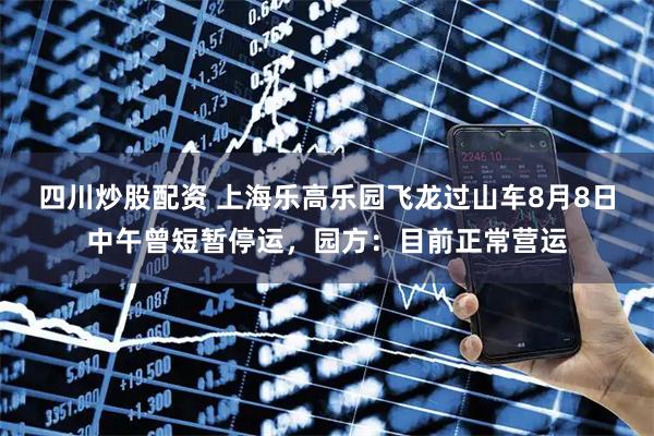 四川炒股配資 上海樂高樂園飛龍過山車8月8日中午曾短暫停運(yùn)，園方：目前正常營(yíng)運(yùn)