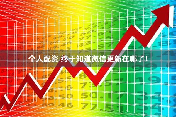 個(gè)人配資 終于知道微信更新在哪了！