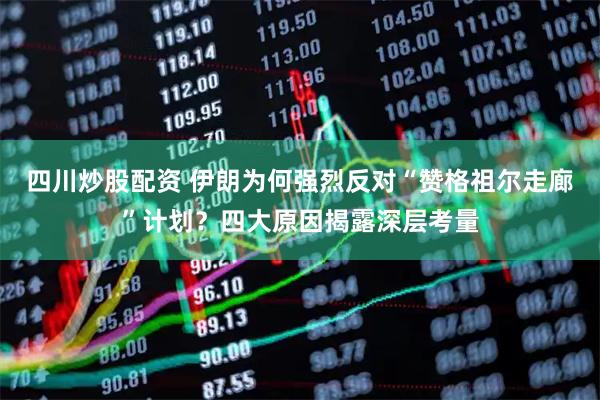 四川炒股配資 伊朗為何強(qiáng)烈反對(duì)“贊格祖爾走廊”計(jì)劃？四大原因揭露深層考量