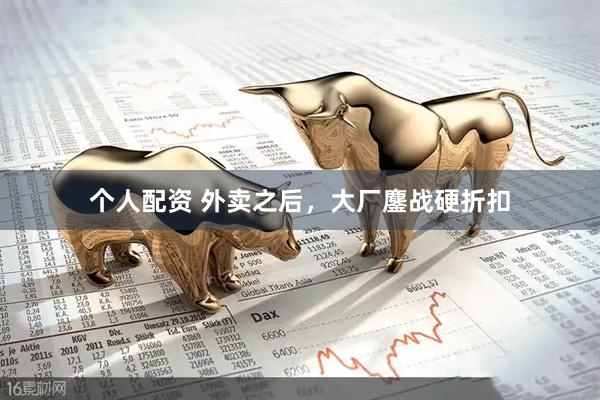 個(gè)人配資 外賣之后，大廠鏖戰(zhàn)硬折扣